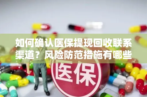 如何确认医保提现回收联系渠道？风险防范措施有哪些？